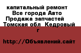 капитальный ремонт - Все города Авто » Продажа запчастей   . Томская обл.,Кедровый г.